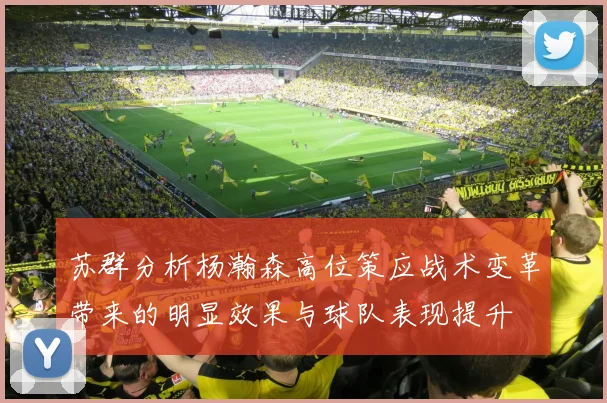 苏群分析杨瀚森高位策应战术变革带来的明显效果与球队表现提升