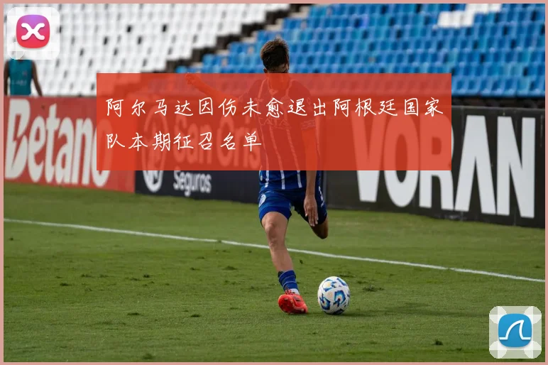 阿尔马达因伤未愈退出阿根廷国家队本期征召名单