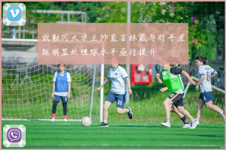 俄勒冈大学主帅直言林葳与对手差距明显处理球水平亟待提升