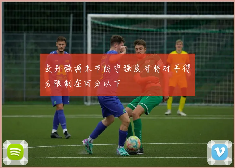 麦丹强调末节防守强度可将对手得分限制在百分以下