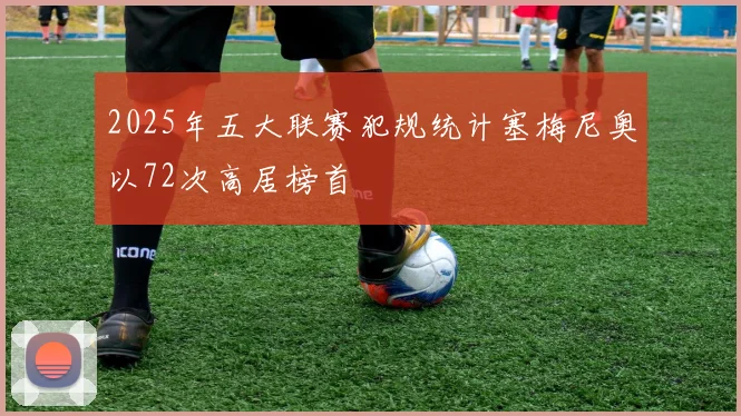 2025年五大联赛犯规统计塞梅尼奥以72次高居榜首