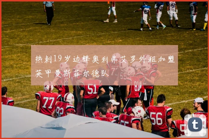 热刺19岁边锋奥利弗艾罗外租加盟英甲曼斯菲尔德队