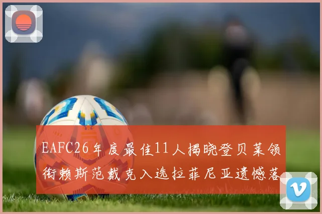 EAFC26年度最佳11人揭晓登贝莱领衔赖斯范戴克入选拉菲尼亚遗憾落选