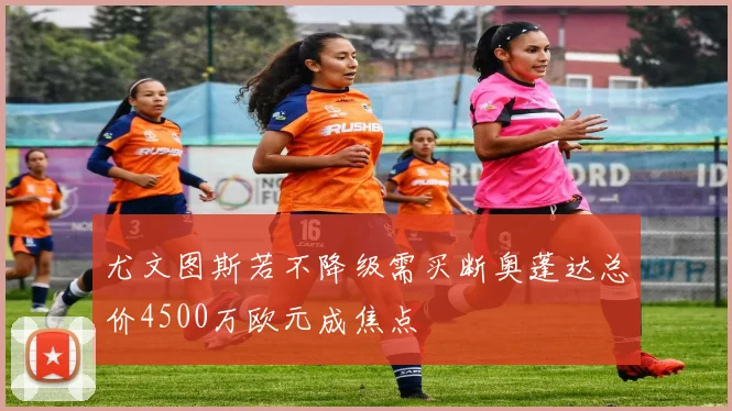 尤文图斯若不降级需买断奥蓬达总价4500万欧元成焦点