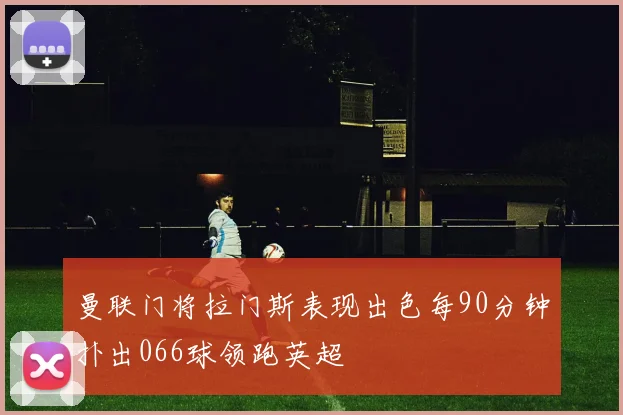 曼联门将拉门斯表现出色每90分钟扑出066球领跑英超