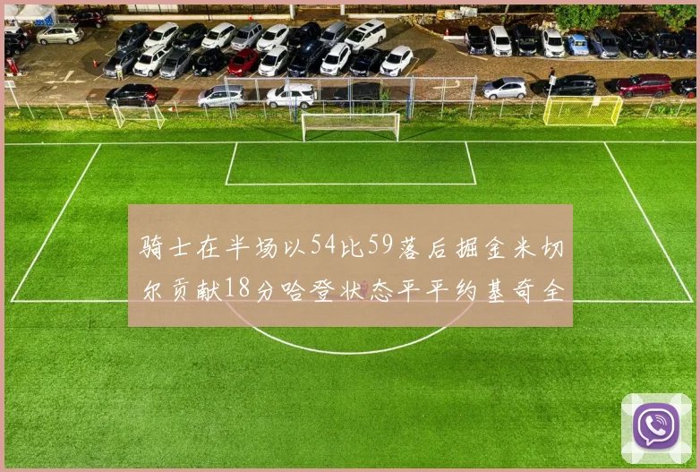 骑士在半场以54比59落后掘金米切尔贡献18分哈登状态平平约基奇全能表现