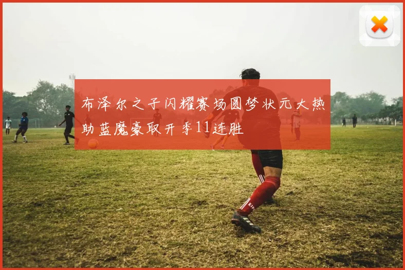 布泽尔之子闪耀赛场圆梦状元大热助蓝魔豪取开季11连胜