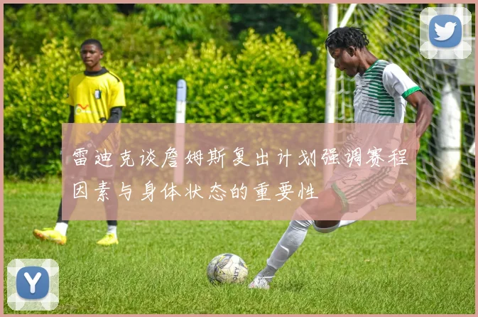雷迪克谈詹姆斯复出计划强调赛程因素与身体状态的重要性