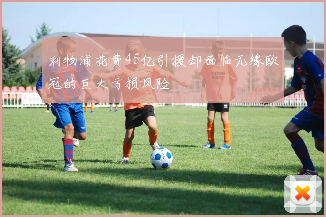 利物浦花费45亿引援却面临无缘欧冠的巨大亏损风险