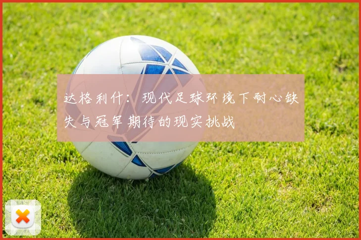 达格利什：现代足球环境下耐心缺失与冠军期待的现实挑战