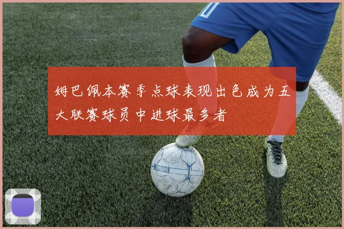 姆巴佩本赛季点球表现出色成为五大联赛球员中进球最多者