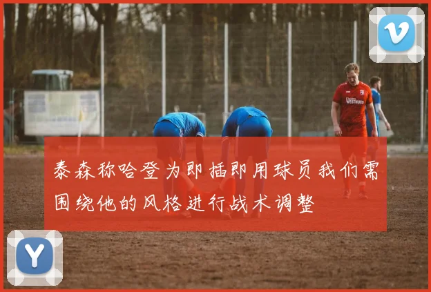 泰森称哈登为即插即用球员我们需围绕他的风格进行战术调整