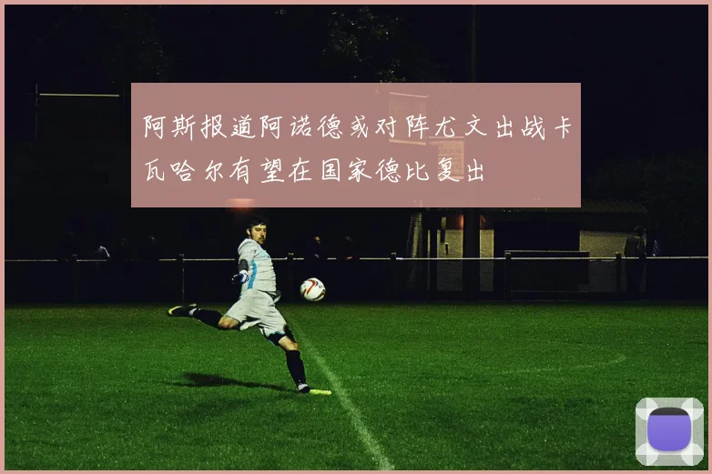 阿斯报道阿诺德或对阵尤文出战卡瓦哈尔有望在国家德比复出