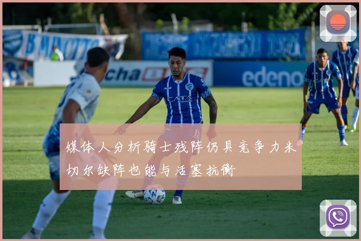 媒体人分析骑士残阵仍具竞争力米切尔缺阵也能与活塞抗衡