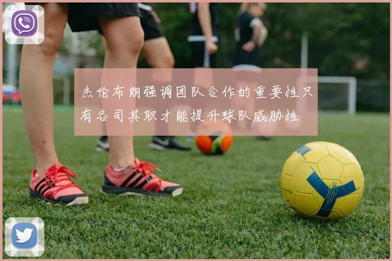 杰伦布朗强调团队合作的重要性只有各司其职才能提升球队威胁性