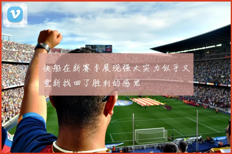 快船在新赛季展现强大实力似乎又重新找回了胜利的感觉