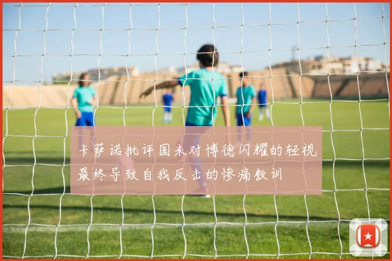 卡萨诺批评国米对博德闪耀的轻视最终导致自我反击的惨痛教训